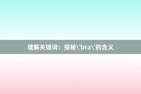 理解关键词：探秘'bra'的含义